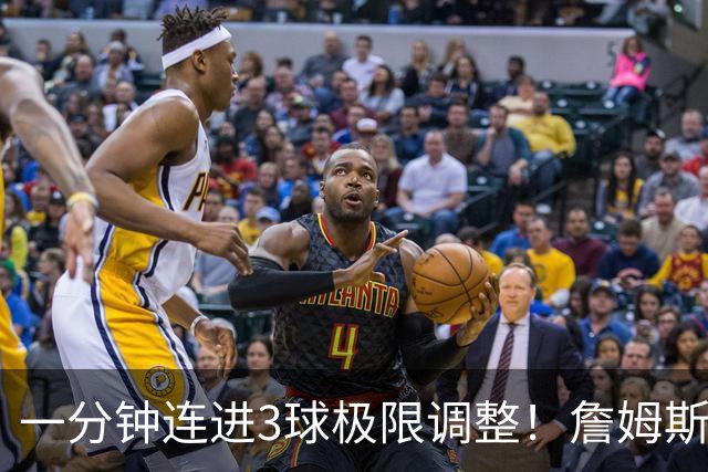 一分钟连进3球极限调整！詹姆斯前6投1中 罚球4中1+3失误！