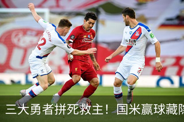 三大勇者拼死救主！国米赢球藏隐患，再战巴黎恐遭大败！