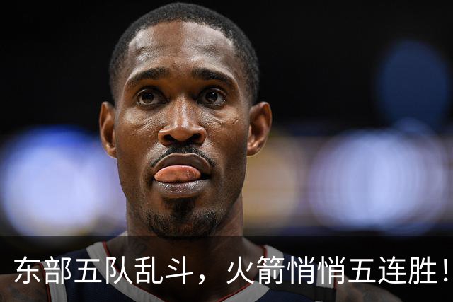 东部五队乱斗，火箭悄悄五连胜！库里爆发哈登破局，老炮宝刀不老
