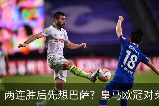 两连胜后先想巴萨？皇马欧冠对莱比锡藏着三道题
