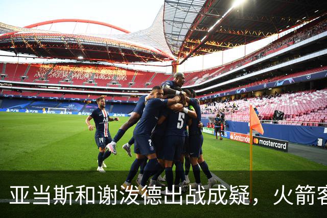 亚当斯&谢泼德出战成疑，火箭客战马刺前场轮换告急