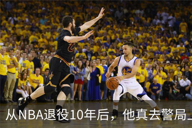 从NBA退役10年后，他真去警局上班了