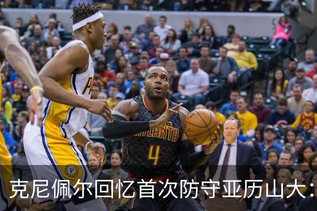 克尼佩尔回忆首次防守亚历山大：我当时就觉得完全没机会防住他