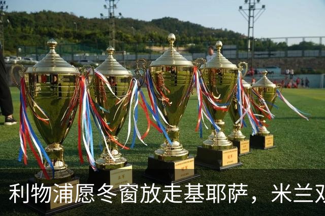 利物浦愿冬窗放走基耶萨，米兰双雄等5队问价