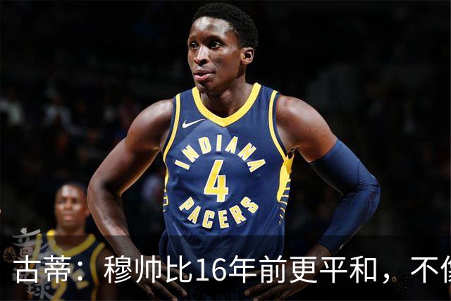 古蒂：穆帅比16年前更平和，不像第一次执教皇马时那样冲动了