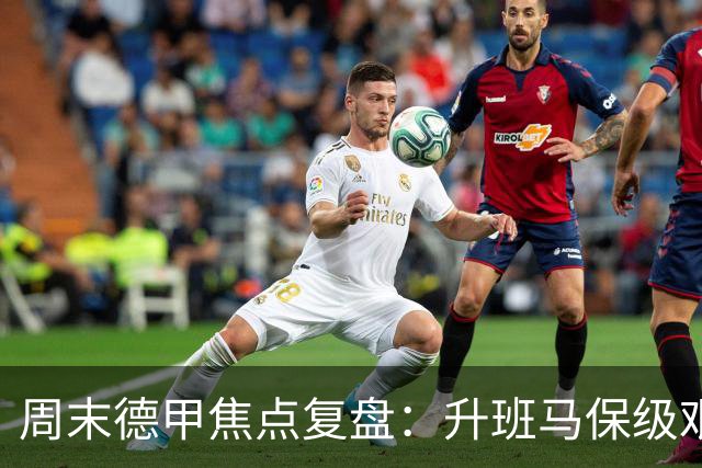周末德甲焦点复盘：升班马保级艰难，豪门争冠战况全解析