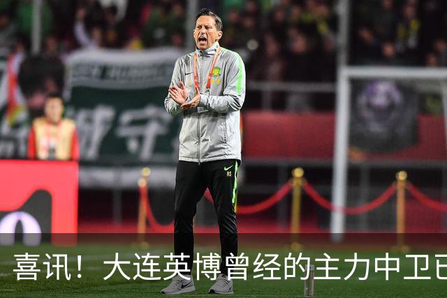 喜讯！大连英博曾经的主力中卫已提前离队，跟中超降级队签订新合同