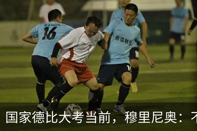 国家德比大考当前，穆里尼奥：不惧看衰，但求取胜
