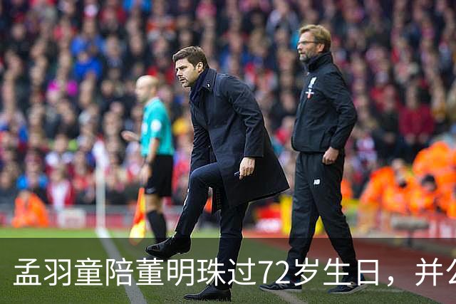 孟羽童陪董明珠过72岁生日，并公开致谢称董明珠一直在自己迷茫时给予指引和惦念；格力仍持有孟羽童商标