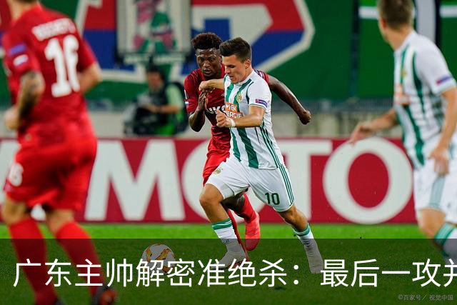 广东主帅解密准绝杀：最后一攻并不是布置给崔永熙的