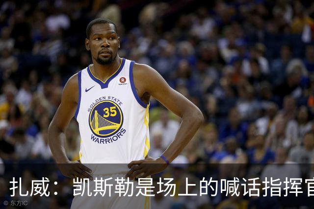扎威：凯斯勒是场上的喊话指挥官&防守端中流砥柱 有他是湖人之幸