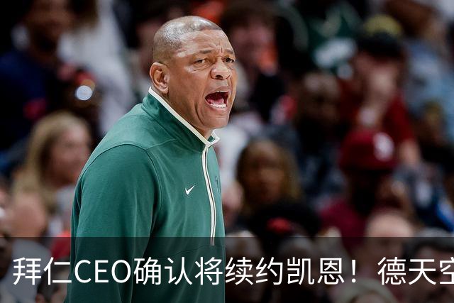 拜仁CEO确认将续约凯恩！德天空：巴黎有意勒沃库森天才！