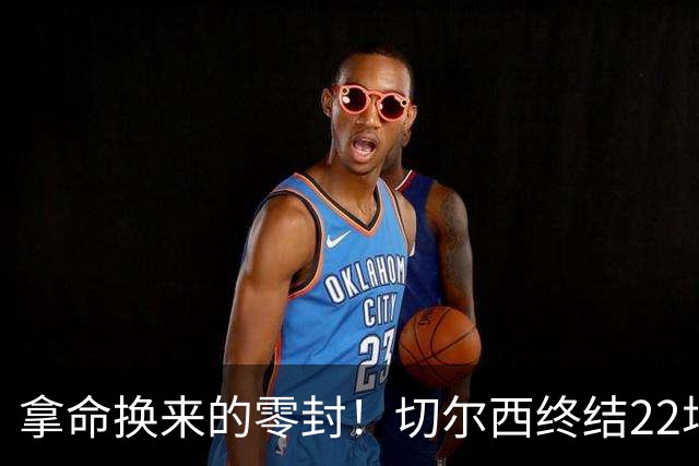 拿命换来的零封！切尔西终结22场丢球魔咒，大马丁重伤让人揪心！