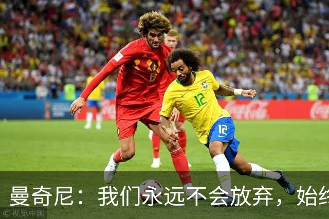 曼奇尼：我们永远不会放弃，始终相信能在最后时刻取得好结果
