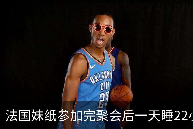 法国妹纸参加完聚会后一天睡22小时，以为被人下药！医生都懵了
