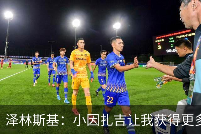 泽林斯基：小因扎吉让我获得更多出场时间；需要提升防守表现