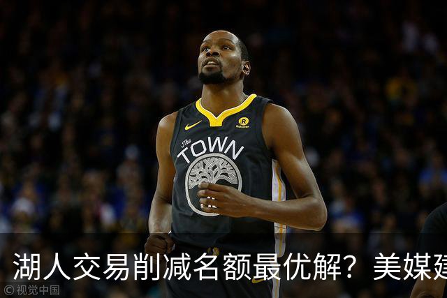 湖人交易削减名额最优解？美媒建议拉三方交易：2换2出布朗尼克内克特