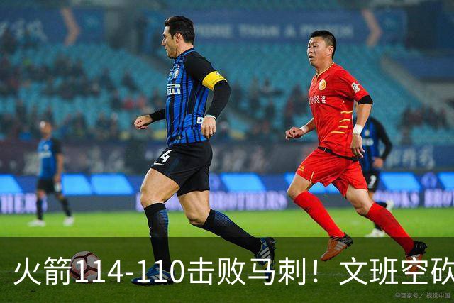 火箭114-110击败马刺！文班空砍25+13，此战看到4个事实：申京拿5年1.85亿很超值