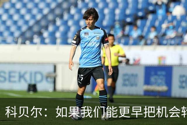 科贝尔：如果我们能更早把机会转化为进球，比赛就会更加从容