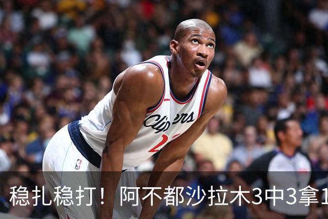 稳扎稳打！阿不都沙拉木3中3拿10分3篮板2助攻 罚球4中4