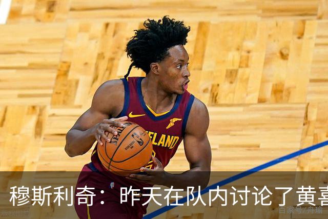 穆斯利奇：昨天在队内讨论了黄喜灿这件事，他已认识到了错误
