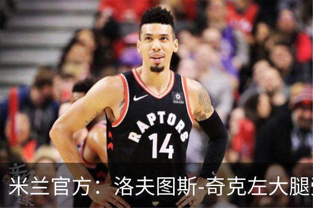 米兰官方：洛夫图斯-奇克左大腿受伤；可能休战1个月