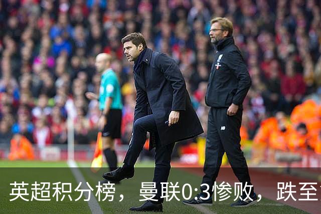 英超积分榜，曼联0:3惨败，跌至第16，利物浦2:0完胜，重回前四