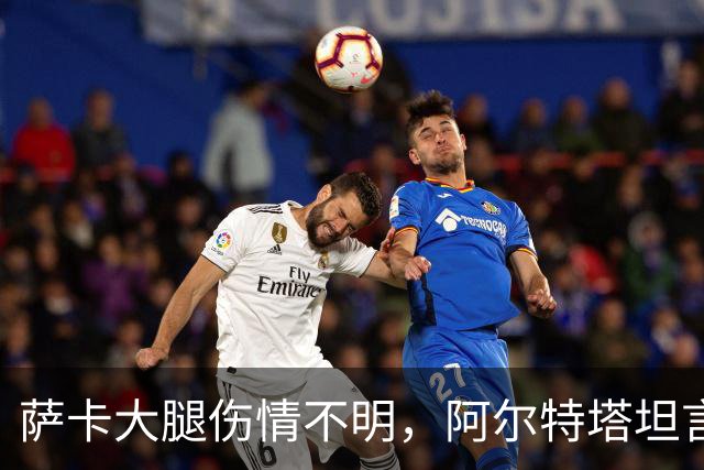萨卡大腿伤情不明，阿尔特塔坦言早期信号“不好”