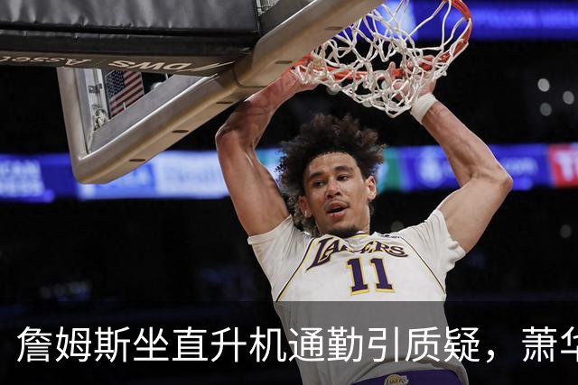詹姆斯坐直升机通勤引质疑，萧华回应：球队没掺和就没问题