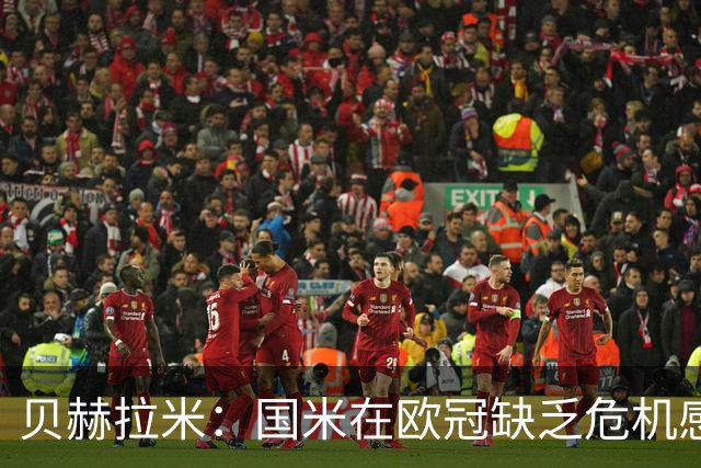 贝赫拉米：国米在欧冠缺乏危机感，总以为能像在意甲一样赢球
