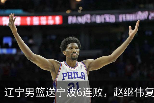 辽宁男篮送宁波6连败，赵继伟复出16+6，段睿骐15分6投全中，全队送26次助攻