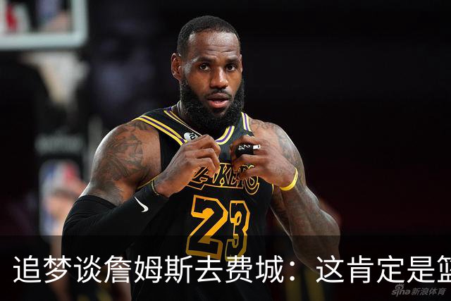 追梦谈詹姆斯去费城：这肯定是篮球层面的决定