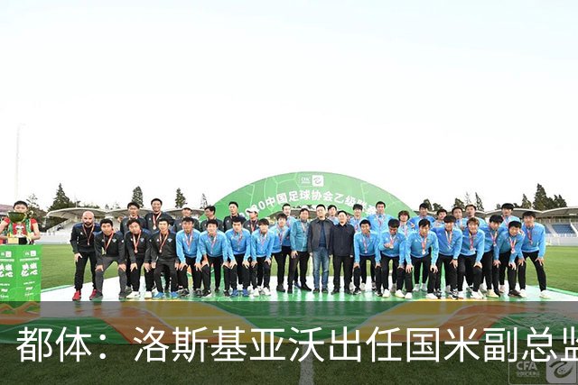 都体：洛斯基亚沃出任国米副总监，负责U23梯队