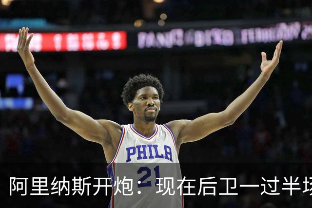 阿里纳斯开炮：现在后卫一过半场就叫掩护，连自己防守人都过不了？