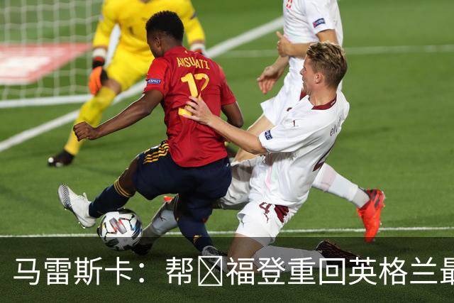 马雷斯卡：帮​福登重回英格兰最佳是我的责任
