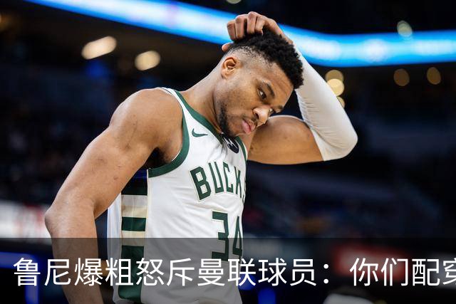 鲁尼爆粗怒斥曼联球员：你们配穿这身球衣吗