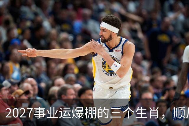 2027事业运爆棚的三个生肖，顺风顺水顺财神，与钱有缘！