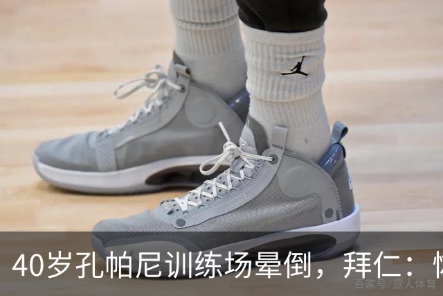 40岁孔帕尼训练场晕倒，拜仁：恢复要按周算