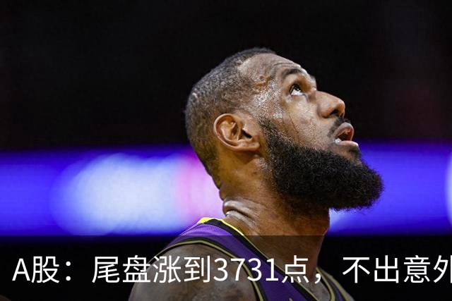 A股：尾盘涨到3731点，不出意外的话话，明天周二，很可能这样走